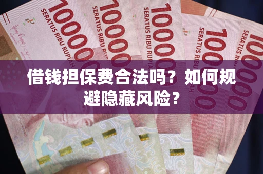 济南借钱担保费合法吗？如何规避隐藏风险？