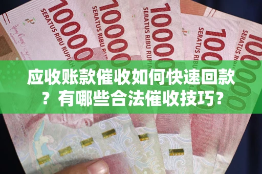 济南应收账款催收如何快速回款？有哪些合法催收技巧？