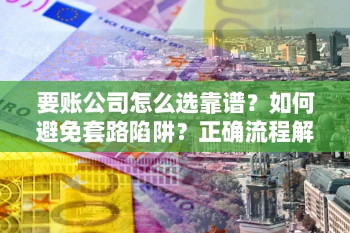 济南要账公司怎么选靠谱？如何避免套路陷阱？正确流程解析