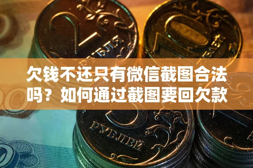 济南欠钱不还只有微信截图合法吗？如何通过截图要回欠款？