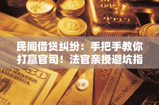 济南民间借贷纠纷：手把手教你打赢官司！法官亲授避坑指南
