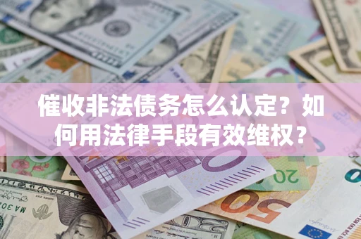 济南催收非法债务怎么认定？如何用法律手段有效维权？