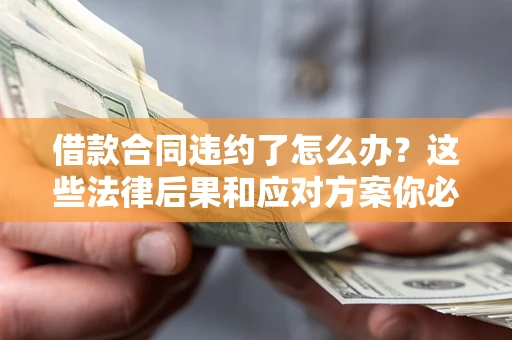 济南借款合同违约了怎么办？这些法律后果和应对方案你必须知道
