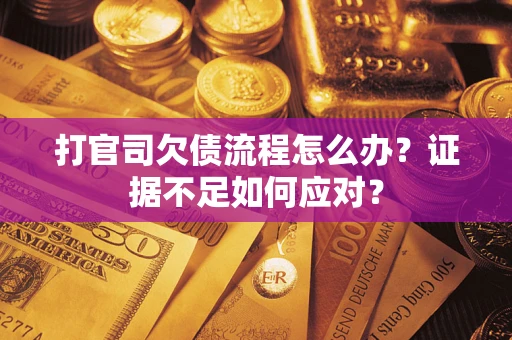 济南打官司欠债流程怎么办？证据不足如何应对？