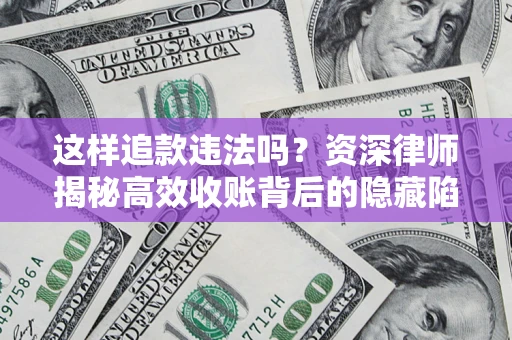 济南这样追款违法吗？资深律师揭秘高效收账背后的隐藏陷阱