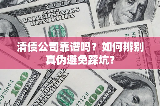 济南清债公司靠谱吗？如何辨别真伪避免踩坑？