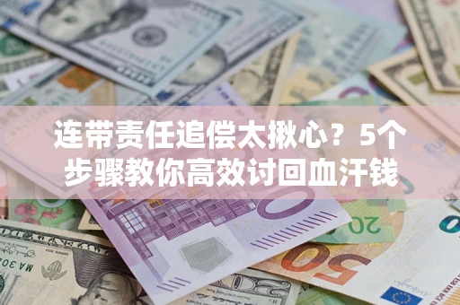 济南连带责任追偿太揪心？5个步骤教你高效讨回血汗钱