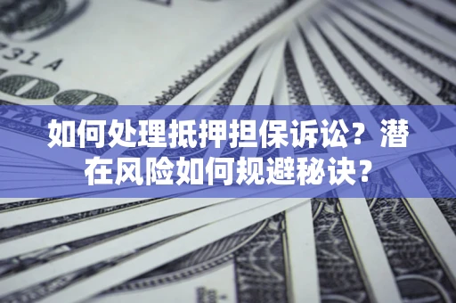济南如何处理抵押担保诉讼？潜在风险如何规避秘诀？