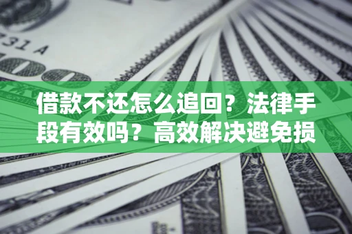 济南借款不还怎么追回？法律手段有效吗？高效解决避免损失
