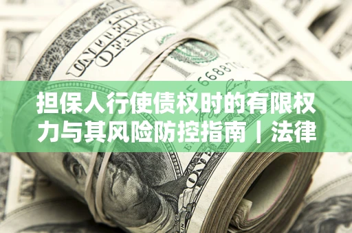 济南担保人行使债权时的有限权力与其风险防控指南｜法律实务解析
