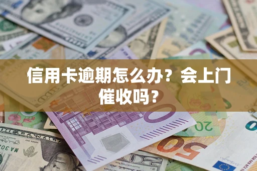 济南信用卡逾期怎么办？会上门催收吗？