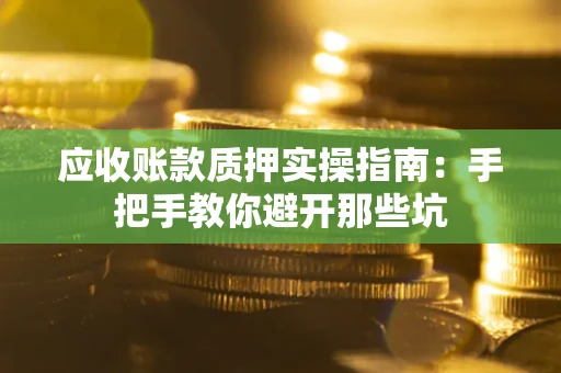 济南应收账款质押实操指南：手把手教你避开那些坑