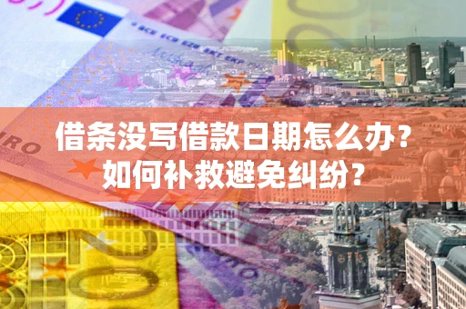 济南借条没写借款日期怎么办？如何补救避免纠纷？