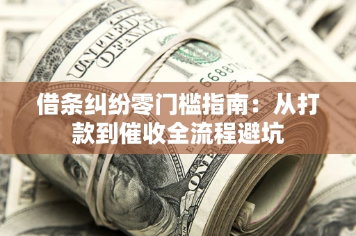 济南借条纠纷零门槛指南：从打款到催收全流程避坑