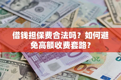 济南借钱担保费合法吗？如何避免高额收费套路？
