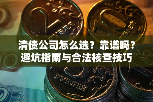 济南清债公司怎么选？靠谱吗？避坑指南与合法核查技巧