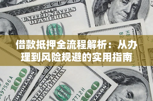 济南借款抵押全流程解析：从办理到风险规避的实用指南
