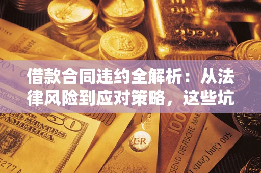 济南借款合同违约全解析：从法律风险到应对策略，这些坑别再踩！
