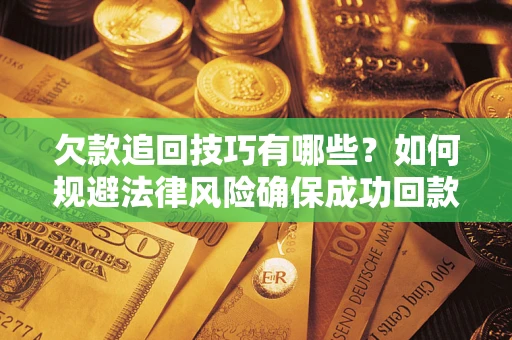 济南欠款追回技巧有哪些？如何规避法律风险确保成功回款？