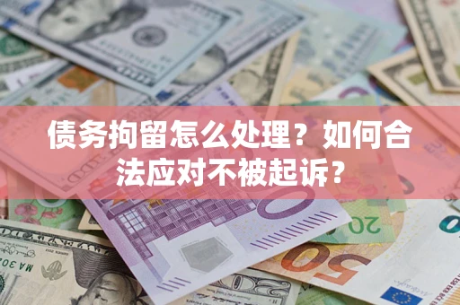 济南债务拘留怎么处理？如何合法应对不被起诉？