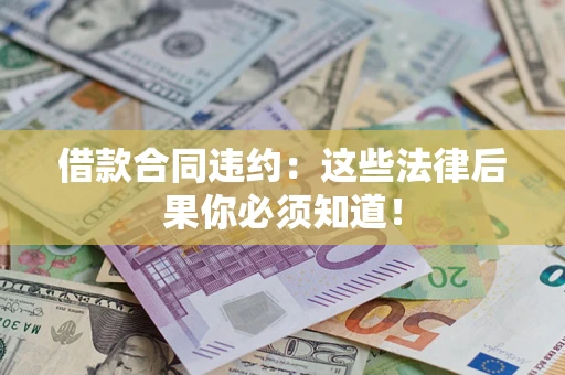 济南借款合同违约：这些法律后果你必须知道！