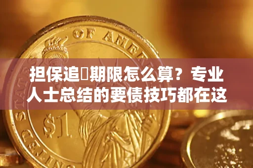 济南担保追償期限怎么算？专业人士总结的要债技巧都在这里了