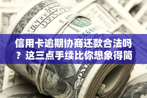 济南信用卡逾期协商还款合法吗？这三点手续比你想象得简单