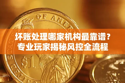济南坏账处理哪家机构最靠谱？专业玩家揭秘风控全流程