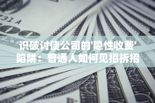 济南识破讨债公司的'隐性收费'陷阱：普通人如何见招拆招？