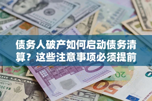 济南债务人破产如何启动债务清算？这些注意事项必须提前知道