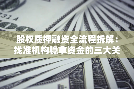济南股权质押融资全流程拆解：找准机构稳拿资金的三大关键