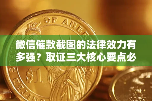 济南微信催款截图的法律效力有多强？取证三大核心要点必须知道！