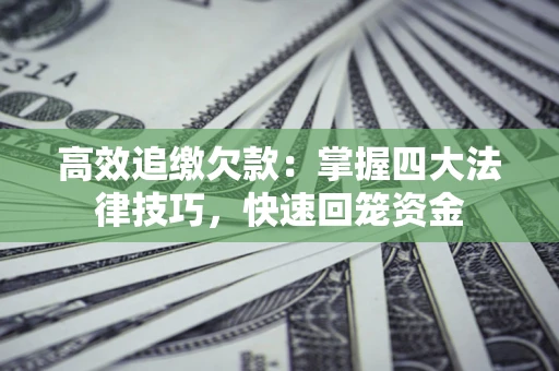 济南高效追缴欠款：掌握四大法律技巧，快速回笼资金