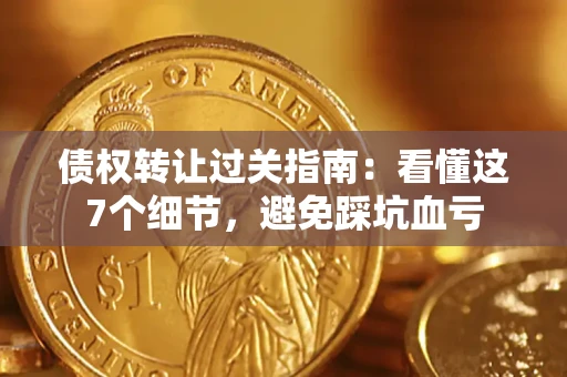 济南债权转让过关指南：看懂这7个细节，避免踩坑血亏