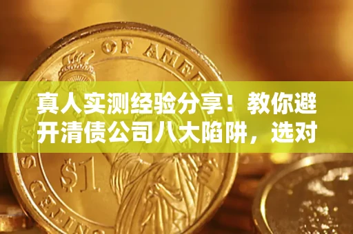 济南真人实测经验分享！教你避开清债公司八大陷阱，选对机构少走十年弯路