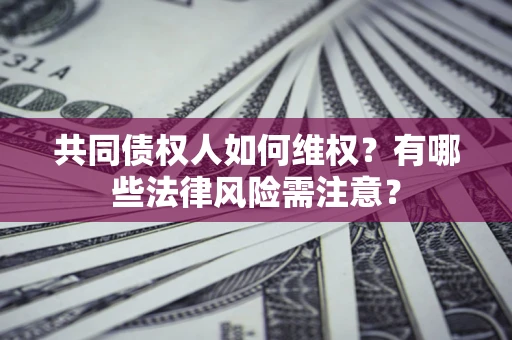 济南共同债权人如何维权？有哪些法律风险需注意？
