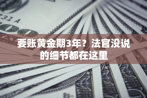 济南要账黄金期3年？法官没说的细节都在这里