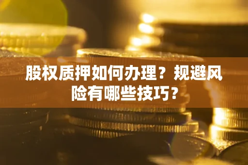 济南股权质押如何办理？规避风险有哪些技巧？