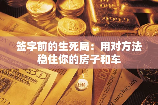 济南签字前的生死局：用对方法稳住你的房子和车