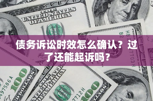 济南债务诉讼时效怎么确认？过了还能起诉吗？