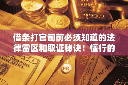 济南借条打官司前必须知道的法律雷区和取证秘诀！懂行的人已经留好这些证据