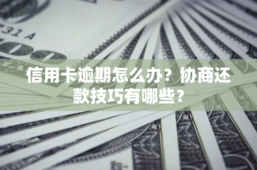济南信用卡逾期怎么办？协商还款技巧有哪些？