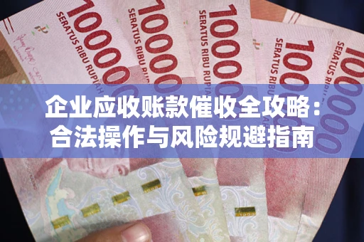 济南企业应收账款催收全攻略：合法操作与风险规避指南