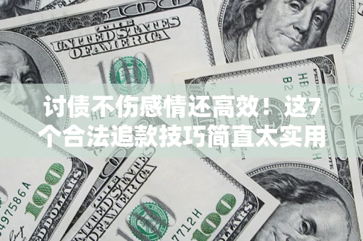 济南讨债不伤感情还高效！这7个合法追款技巧简直太实用