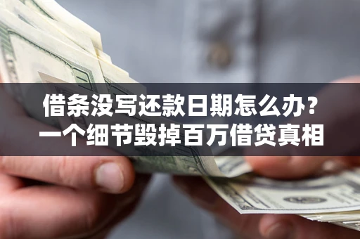 济南借条没写还款日期怎么办？一个细节毁掉百万借贷真相