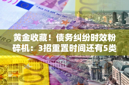 济南黄金收藏！债务纠纷时效粉碎机：3招重置时间还有5类不设年限的特殊债务