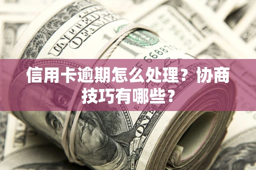济南信用卡逾期怎么处理？协商技巧有哪些？