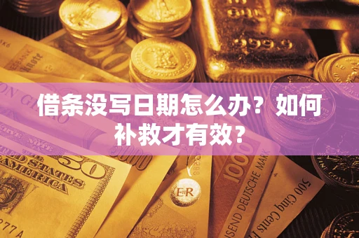 济南借条没写日期怎么办？如何补救才有效？