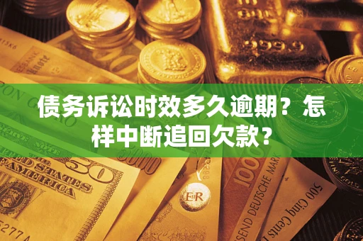 济南债务诉讼时效多久逾期？怎样中断追回欠款？