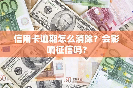 济南信用卡逾期怎么消除？会影响征信吗？
